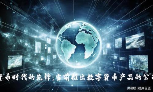 数字货币时代的先锋:当前推出数字货币产品的公司盘点