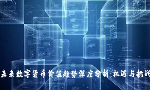 未来数字货币价值趋势深度分析:机遇与挑战