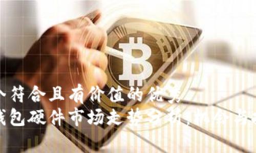 思考一个符合且有价值的优秀
以太坊钱包硬件市场走势分析：机会与挑战并存