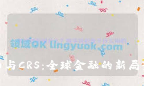 数字货币与CRS:全球金融的新局势与挑战