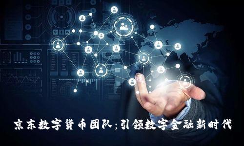 京东数字货币团队:引领数字金融新时代