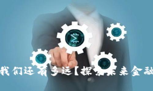 数字货币与我们还有多远?探索未来金融的变革之路