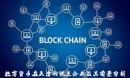 
数字货币在天津的试点企业及其前景分析