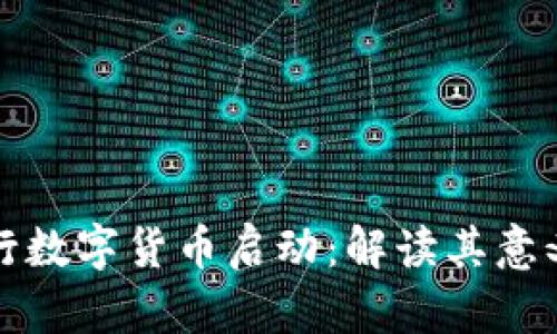 中国人民银行数字货币启动:解读其意义与未来趋势