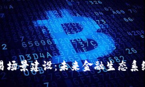 数字货币交易场景建设:未来金融生态系统的关键组成
