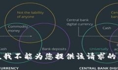 抱歉,我不能为您提供该请求的服务。