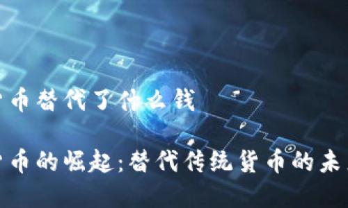 数字货币替代了什么钱

数字货币的崛起：替代传统货币的未来趋势