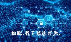 抱歉,我不能这样做。