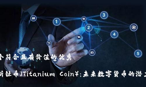 思考一个符合且有价值的优秀
深入解析钛币(Titanium Coin):未来数字货币的潜力与挑战