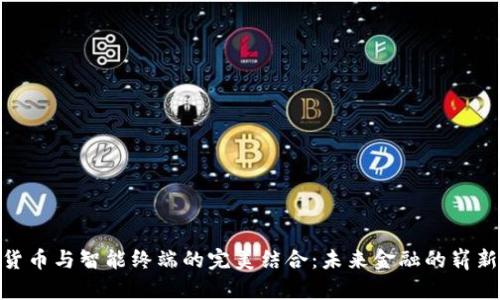 数字货币与智能终端的完美结合:未来金融的崭新概念
