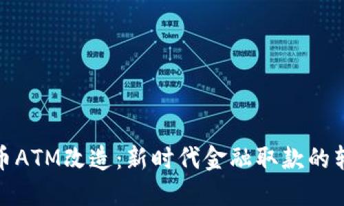 数字货币ATM改造:新时代金融取款的转型之路