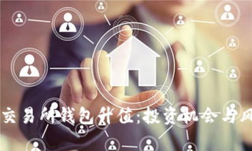 以太坊交易所钱包升值：投资机会与风险分析