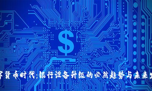 数字货币时代:银行设备升级的必然趋势与未来发展