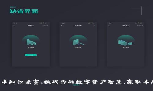 数字货币知识竞赛：挑战你的数字资产智慧，赢取丰厚奖励！