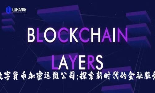 数字货币加密运维公司:探索新时代的金融服务