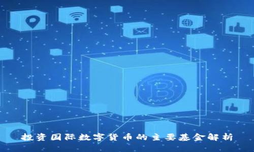 投资国际数字货币的主要基金解析