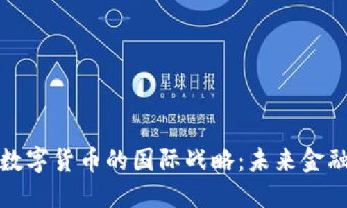 揭秘央行数字货币的国际战略：未来金融的新航向