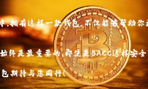   探索以太坊钱包BACC——数字资产管理的新宠！ / 
 guanjianci 以太坊钱包, BACC, 数字资产, 区块链 /guanjianci 

为何选择BACC？数字钱包的新革命
在这个快速发展的数字时代，区块链技术和加密货币已经渗透到我们生活的方方面面。而作为加密货币的先锋，以太坊，凭借其智能合约的强大功能，吸引了无数投资者的目光。如今，在这片风起云涌的市场中，BACC钱包以其独特的优势崭露头角，成为了数字资产管理的新宠。你是不是在想：这...真的靠谱吗？万一我把我的数字资产存错地方了，怎么办？

BACC的钱包特点
首先，BACC钱包的用户界面直观明了，适合各类人群使用。无论你是区块链新手或是资深玩家，都能在这个钱包中轻松找到你需要的功能。听说过“简单即美”的理念吗？BACC钱包正是体现了这一点。它的设计简洁而富有美感，让每一个用户在使用它的时候，都能感受到如鱼得水的体验。

安全性：存储你的数字资产的堡垒
安全性是一个数字钱包最重要的属性之一。在过去，我们听到过很多关于钱包被黑客攻击和数字资产被盗的故事。对此，BACC钱包采用了行业领先的安全技术，数据加密、双重验证、冷存储等多种保护措施层层叠加，确保你的资产安全无忧。试想一下，当你睡得安稳，财产却在安全的堡垒中得以保护，这种感觉...简直妙不可言！

多币种支持，跨界无阻
在如今的数字货币生态中，仅仅支持一种货币是不够的。BACC钱包的多币种支持功能让用户可以轻松管理包括以太坊在内的多种数字货币，这极大地方便了用户进行资产的转移与交换。想象一下，以前你得在不同的应用中频繁切换来管理各类数字资产，而现在这一切都可以在BACC中实现，一键便捷，真是舒心极了！

与社区互动：让你不再孤单
BACC不仅仅是一个钱包，也是一个社区。在这里，你可以与其他用户分享心得、交流经验，甚至参与一些有趣的线上活动。这种互动不仅让你掌握最新的市场动态，还可以让你结交到志同道合的朋友。毕竟，在这个充满变革的数字资产时代，能够和他人一起成长、一起探索，才是最令人激动的事情吧？

如何注册并使用BACC钱包？
对于第一次接触BACC钱包的用户来说，注册与使用过程是否简单？答案是肯定的！只需几个简单的步骤，你就可以拥有自己的数字钱包。首先，前往BACC官网，下载适合你操作系统的版本。安装后，按照提示一步步完成注册。完成注册后，你可以立即开始管理你的数字资产。就这么简单，这么快，是不是有种“太神奇了”感觉？

资产管理的工具与功能
BACC钱包不仅仅帮助你存储资产，它还配备了多种工具和功能，让你的资产管理更加得心应手。比如，内置的资产估值工具，可以帮助你了解实时的市场行情；而交易按钮则让你可以随时进行资产的买入和卖出。就像是在数字市场中的“导航仪”，时刻指引着你走向成功的彼岸。

总结：BACC钱包为什么应该成为你数字资产管理的首选
综上所述，BACC钱包凭借其独特的用户体验、安全性、多币种支持和良好的社区互动，无疑是数字资产管理的上佳选择。在这个快节奏、变化莫测的市场环境中，拥有这样一款钱包，不仅能够帮助你更好地管理资产，还能让你与全球的数字货币爱好者建立联系。难道你不认为，这是你迈入数字资产时代的最佳伴侣吗？

最后的提醒：安全第一，不贪心
在享受数字资产带来的便利的同时，我们也要保持警惕，切勿因为一些眼花缭乱的诱惑而忽视了安全的问题。记住，无论技术如何发展，用户的自我保护意识始终是最重要的。即使是BACC这样安全可靠的钱包，用户也需谨防受骗、谨防私钥泄露。只有在安全的基础上，才能尽情享受数字资产的魅力…对吧？

总之，无论是想要开始数字资产投资的新人，还是已在这条路上遨游已久的资深玩家，BACC钱包都将是您不可或缺的利器。来吧，开启数字资产之旅，BACC钱包期待与您同行！