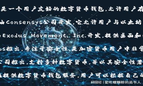 数字货币钱包并不是由某一家公司独自拥有的，而是一个广泛的概念，涉及许多不同的公司和产品。以下是一些知名的数字货币钱包及其公司：

1. **Coinbase Wallet**：由Coinbase公司开发，是一个用户友好的数字货币钱包，允许用户存储多种加密货币，并与Coinbase交易所无缝连接。

2. **MetaMask**：这是一个流行的以太坊钱包，由Consensys公司开发。它允许用户与以太坊区块链上的去中心化应用（dApps）进行交互。

3. **Exodus**：这是一个多种类数字货币钱包，由Exodus Movement, Inc.开发，提供桌面和移动应用，支持许多不同的加密货币。

4. **Trezor**：这是一款硬件钱包，由SatoshiLabs推出，专注于安全性，是加密货币用户中非常受欢迎的选择。

5. **Ledger**：另一款知名硬件钱包，由Ledger公司推出，支持多种数字货币，并以其安全性著称。

除了这些钱包之外，还有许多其他公司和项目正在提供数字货币钱包服务，用户可以根据自己的需求选择合适的钱包。