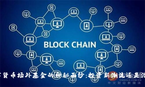 揭开数字货币场外基金的神秘面纱：投资新潮流还是潜在陷阱？