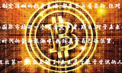 如何轻松入门中国数字货币：从零开始的投资指南
数字货币, 中国, 投资, 加密货币/guanjianci

引言：数字货币的崛起与中国的创新
近几年来，数字货币的崛起可谓是撼动了整个金融行业，就像是一阵席卷全国的旋风。而在这股潮流中，中国数字货币的发布与推广，更是让人们瞩目——这...是真的吗？其实，这已经不再是个别现象，而是一种趋势。随着科技的发展，传统货币也在悄然发生变化。对于普通投资者来说，了解和操作中国的数字货币，显得尤为重要。

什么是数字货币？
数字货币，又称虚拟货币，它是以电子形式存在的一种货币，具有储存、转移的功能。不同于传统的纸币，数字货币主要依赖于区块链技术进行交易与管理。简单来说，数字货币是通过加密算法确保安全性的一种非物理存在的货币。而在中国，最具代表性的便是数字人民币，也是国家依法发行的货币——这让它的地位与其他加密货币大为不同。

中国数字货币的背景
中国数字货币，尤其是中央银行数字货币（CBDC），是对国家货币形态的一次深刻变革。虽说数字货币起源于比特币等区块链项目，但随着这些年科技的迅速发展，央行出于监管、安全和效率等多重考虑，决定推出数字人民币。有人会问，数字人民币有什么特别之处呢？

首先，它是官方承认的货币，具有法定地位；其次，数字人民币在交易过程中可以进一步提升支付的便利性与透明度。在此背景下，中国走在了数字货币的前列——这是否意味着我们现在就该投入这一股浪潮，趁早布局？

如何操作中国数字货币？
接下来，让我们深入探讨一下如何实用地操作中国的数字货币吧。这...真的不复杂，关键在于你是否愿意尝试。

1. 学习基础知识
在正式进入数字货币的世界之前，首先，你需要掌握一些基础知识。什么是区块链？什么是数字签名？这些知识虽然听起来有点复杂，但其实并没有想象中难。通过在线视频课程、书籍、甚至各类在线讨论社区，你都能找到合乎自己需求的学习资源。

2. 选择合适的数字钱包
接下来，选择一个数字钱包来存储你的数字人民币或者其他相关数字资产尤为重要。数字钱包主要分为热钱包和冷钱包两种类型。热钱包是实时在线的，方便随时使用；而冷钱包则更为安全，适用于长期储存。你可以根据自身的需求来选择——这一点，别小觑。合适的钱包能让你的资产安全更上一层楼。

3. 开立数字人民币账户
为了顺利交易数字人民币，你需要开立一个数字人民币账户。如今，许多银行都已经实现了此项服务。你只需下载相应的银行APP，按照指示进行操作，通常还需要准备身份证件。这一步骤非常简单，但一定要确保你使用的APP是官方渠道下载的，以保障你的资产安全。

4. 进行投资与交易
当你拥有了数字人民币账户后，就可以开始进行投资与交易啦！你可以通过各种交易平台选择投资其他加密货币，但需谨慎评估风险，也要定期检查市值变化。记住，市场瞬息万变，保持警惕才是王道。

5. 安全与风险管理
虽然投资数字货币带来了丰富的收益机会，但同时也伴随着风险。很多人因没有科学的风险管理而遭受损失。因此，设定合理的止损线、分散投资以及制定清晰的投资策略，都是至关重要的。绝对不要因为一时的暴利而失去理智——这，才是投资成功的关键。

数字货币的未来走向
回顾过去，中国的数字货币市场如火如荼，未来的走向也格外引人关注。尤其是在技术不断升级、政策环境逐步明朗的背景下，数字人民币将可能成为国际市场的一个重要竞争者。那么，对于未来的投资者来说，这不仅是机遇，更是挑战。

总结来说，操作中国数字货币并不复杂，但却需要谨慎与前瞻思考。希望通过本篇文章，能够帮助你更好地理解数字货币的操作与投资，从而在这个新时代的金融浪潮中，找到属于自己的位置。

结尾：勇敢迈入数字时代
要相信，在未来的金融舞台上，数字货币将会拥有越来越重要的角色。无论你是投资新手还是资深玩家，在这个数字化浪潮中，带上你的勇气与智慧，迈出第一步，就足够了！未来属于敢于尝试的人——而你，准备好了吗？