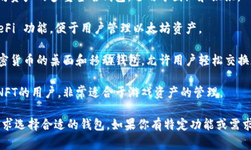 以太坊钱包的名称有很多，以下是一些常见且受欢迎的以太坊钱包名称：

1. **MetaMask**: 一个最流行的浏览器扩展钱包，允许用户与以太坊区块链上的去中心化应用（dApps）互动。
  
2. **Trust Wallet**: 官方的以太坊和ERC-20代币钱包，支持多种加密货币和去中心化交易。

3. **MyEtherWallet (MEW)**: 一个开源的钱包，允许用户生成以太坊钱包地址并管理其以太坊资产。

4. **Ledger Nano S / X**: 硬件钱包，安全性极高，非常适合长期存储以太坊及其他加密货币。

5. **Coinbase Wallet**: Coinbase 提供的移动钱包，允许用户存储以太坊以及多种其他加密货币。

6. **Exodus**: 一个用户友好的多币种钱包，支持以太坊和许多其他加密资产。

7. **Gnosis Safe**: 特别用于管理以太坊资产的多重签名钱包，适用于团队和组织。

8. **Argent**: 一个智能钱包，集成了 DeFi 功能，便于用户管理以太坊资产。

9. **Atomic Wallet**: 一个支持多种加密货币的桌面和移动钱包，允许用户轻松交换加密资产。

10. **Enjin Wallet**: 主要针对游戏和NFT的用户，非常适合于游戏资产的管理。

这些钱包各有特色，用户可以根据自己的需求选择合适的钱包。如果你有特定功能或需求，请告诉我，我可以为你提供更详细的信息。