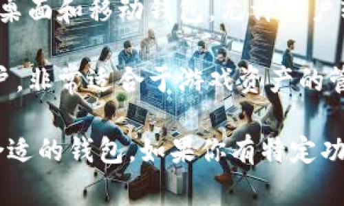 以太坊钱包的名称有很多，以下是一些常见且受欢迎的以太坊钱包名称：

1. **MetaMask**: 一个最流行的浏览器扩展钱包，允许用户与以太坊区块链上的去中心化应用（dApps）互动。
  
2. **Trust Wallet**: 官方的以太坊和ERC-20代币钱包，支持多种加密货币和去中心化交易。

3. **MyEtherWallet (MEW)**: 一个开源的钱包，允许用户生成以太坊钱包地址并管理其以太坊资产。

4. **Ledger Nano S / X**: 硬件钱包，安全性极高，非常适合长期存储以太坊及其他加密货币。

5. **Coinbase Wallet**: Coinbase 提供的移动钱包，允许用户存储以太坊以及多种其他加密货币。

6. **Exodus**: 一个用户友好的多币种钱包，支持以太坊和许多其他加密资产。

7. **Gnosis Safe**: 特别用于管理以太坊资产的多重签名钱包，适用于团队和组织。

8. **Argent**: 一个智能钱包，集成了 DeFi 功能，便于用户管理以太坊资产。

9. **Atomic Wallet**: 一个支持多种加密货币的桌面和移动钱包，允许用户轻松交换加密资产。

10. **Enjin Wallet**: 主要针对游戏和NFT的用户，非常适合于游戏资产的管理。

这些钱包各有特色，用户可以根据自己的需求选择合适的钱包。如果你有特定功能或需求，请告诉我，我可以为你提供更详细的信息。