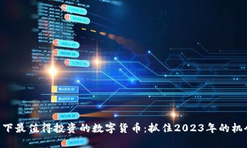 当下最值得投资的数字货币：抓住2023年的机会！