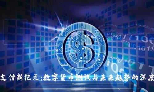 移动支付新纪元：数字货币测试与未来趋势的深度探讨
