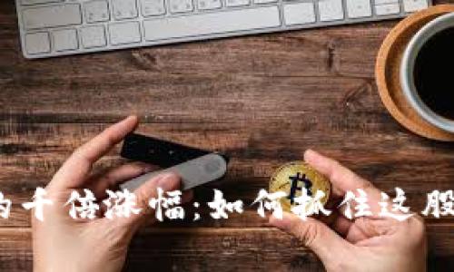 数字货币的千倍涨幅：如何抓住这股财富浪潮？