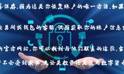 数字货币账号，通常指的是用户在某个数字货币交易所或钱包中的账户地址。以下是一些方法和建议，帮助你找到你的数字货币账号：

1. 了解数字货币账户的基本构成
在进入具体的操作之前，了解一个数字货币账户的组成是非常重要的。通常，数字货币账号（也叫钱包地址）由一串字母和数字组成，通常在特定的区间内，字母和数字的组合都是随机的。每种数字货币都有独特的格式，比如比特币的地址通常以“1”或“3”开头，而以太坊的地址则以“0x”开头。

2. 登录你的数字货币交易所或钱包
如果你已经在某个数字货币交易所或使用数字钱包，首先需要做的就是登录你的账户。每个交易所或钱包平台的用户界面可能会有所不同，但一般来说，用户在成功登录后，都会有清晰的界面显示自己的账号信息。

3. 查找地址或账号信息
在你的账户页面上，通常会有“钱包”（Wallet）或“资金”（Funds）这样的选项。通过点击进入相应的页面，你会看到相应的数字货币余额和对应的账号地址。注意，有的交易所可能会提供多个数字货币的账户地址，你需要根据自己所持有的数字货币进行选择。

4. 使用移动钱包App
如果你使用的是移动钱包，找到你的数字货币账号可能会更简单。打开你的钱包App，通常在首页就会显示你当前持有的数字货币以及相应的地址。有的App甚至会提供“一键复制地址”的功能，非常方便。记住，一定要小心处理这些地址，不要随意分享给不信任的第三方。

5. 备份和安全措施
找到你的数字货币账号后，一定要做好备份。许多交易所和钱包提供备份助记词或种子短语的选项。一定要将这些信息妥善保存，因为这是你恢复账户的唯一方法。如果你不小心丢了这些信息，可能会面临失去账户的风险。

6. 警惕网络钓鱼和诈骗
在找寻你的数字货币账号时，要特别小心那些看似正当的链接和邮件。网络钓鱼和诈骗现象非常猖獗，很多骗子会伪装成交易所或钱包的客服，试图获取你的账户信息或助记词。确保你访问的网址是正确的，不要轻易点击邮箱中的链接...

7. 寻求帮助
如果在找到你的数字货币账号过程中遇到问题，不要害怕求助。大多数交易所和钱包都有专业的客户支持团队，通过他们的官方网站，你可以找到与他们联系的途径。当然，保持警惕，不要轻易相信网上的非官方指导。

通过以上步骤和方法，你应该能够准确找到自己的数字货币账号。同时，也要保持警惕，注意网络安全，确保自己的数字资产不会受到威胁。无论是投资还是使用数字货币，安全始终是第一位的...希望这些信息对你有所帮助！