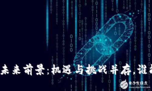 数字货币的未来前景：机遇与挑战并存，谁能笑到最后？