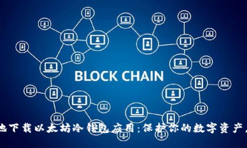 如何安全地下载以太坊冷钱包应用：保护你的数字资产，问心无愧！