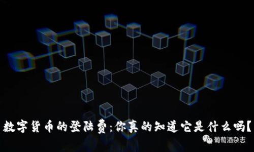数字货币的登陆费：你真的知道它是什么吗？