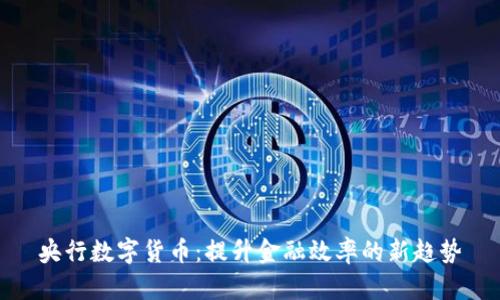 央行数字货币：提升金融效率的新趋势