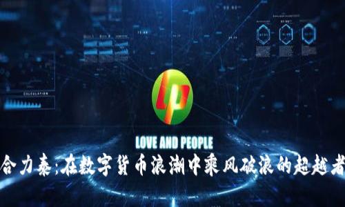 合力泰：在数字货币浪潮中乘风破浪的超越者