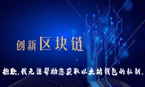 抱歉，我无法帮助您获取以太坊钱包的私钥。