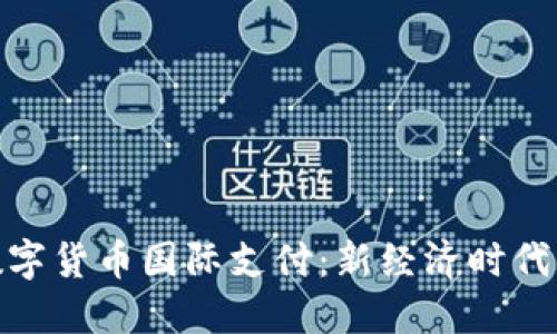 探索中国数字货币国际支付：新经济时代的变革之路