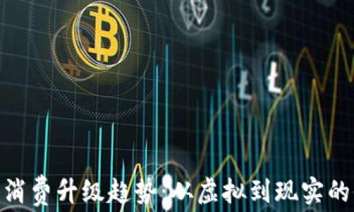 
数字货币消费升级趋势：从虚拟到现实的全新体验