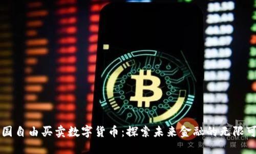 中国自由买卖数字货币：探索未来金融的无限可能