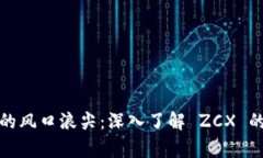 在数字货币的风口浪尖：深入了解 ZCX 的发展与前