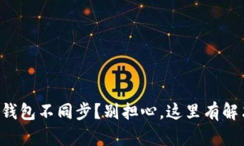 以太坊钱包不同步？别担心，这里有解决方案！