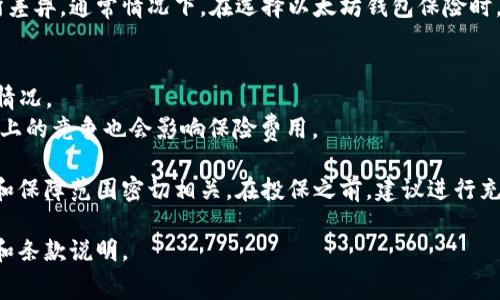 以太坊钱包保险的费用因保险提供商、投保金额和具体条款的不同而有所差异。通常情况下，在选择以太坊钱包保险时，可以考虑以下几个因素：

1. **保险额度**：你保哪种类型的钱包，金额越大，保费通常会越高。
2. **保险类型**：是针对黑客攻击、硬件故障，还是包括盗窃、丢失等多种情况。
3. **保险公司和市场条件**：不同公司的定价策略会有所不同，同时市场上的竞争也会影响保险费用。

一般而言，保险费用可能从每年几百美元到几千美元不等，这主要与保额和保障范围密切相关。在投保之前，建议进行充分的市场调研，比较不同公司的条款和费用，以确保选择适合自己的保单。

如果你对具体的费用或条款有兴趣，可以联系保险公司，获取详细的报价和条款说明。