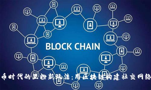 数字货币时代的互粉新玩法：用区块链构建社交网络的未来