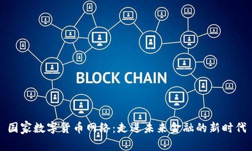 国家数字货币网络：走进未来金融的新时代