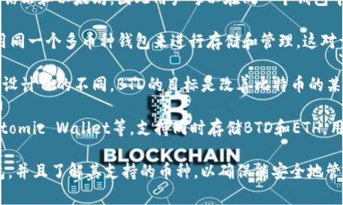 是的，BTD（可能指比特币钻石，Bitcoin Diamond）和以太坊钱包确实有一定的关联性，但它们是不同的加密货币和技术。以下是一些相关信息：

1. **多币种钱包**：很多加密货币钱包支持多种币种，包括比特币钻石和以太坊，因此用户可以在同一个钱包中管理不同的加密资产。

2. **资产管理**：如果用户持有BTD和以太坊（ETH），通常可以使用同一个多币种钱包来进行存储和管理，这对于希望在不同资产间方便地转换和交易的用户来说是非常便利的。

3. **区块链技术**：比特币钻石和以太坊都基于区块链技术，但其设计目的不同。BTD的目标是改善比特币的某些缺陷，而以太坊则专注于智能合约和去中心化应用。

4. **钱包选项**：市面上许多数字钱包，比如Coinomi、Exodus和Atomic Wallet等，支持同时存储BTD和ETH。用户需要确保所选的钱包提供安全性和便利性。

如果你在寻找具体的以太坊钱包，建议关注一些业界有口碑的钱包，并且了解其支持的币种，以确保能安全地管理BTD和ETH。