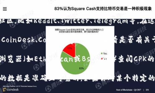 当前，关于CPK（Crypto Punks Kids）数字货币的信息并不是广泛知晓的，这可能是因为它是一个较新的或不太知名的项目。要找到有关CPK数字货币的信息，可以通过以下几种方式：

1. **官方网站**：通常，任何数字货币都会有自己的官方网站。在网站上，你可以找到项目的白皮书、团队介绍、技术背景以及最新动态等信息。

2. **加密货币交易所**：查看一些知名的加密货币交易所（如币安、Coinbase、Kraken等）是否上线了CPK。如果有的话，交易所会提供相关的交易信息和市场动态。

3. **社交媒体和社区**：许多加密货币项目在社交媒体上有活跃的社区，比如Reddit、Twitter、Telegram等。在这些平台上，关注该项目的官方账号可以获取实时更新和投资者讨论。

4. **新闻网站和博客**：查阅一些专门报道加密货币的新闻网站，如CoinDesk、CoinTelegraph等，看看是否有关于CPK的新闻和分析文章。

5. **区块链浏览器**：如果你知道CPK的合约地址，可以使用区块链浏览器（如Etherscan或BscScan）查阅CPK的交易记录和合约信息。

总之，寻找关于CPK数字货币的信息，需从多个渠道着手，确保所获得的数据是准确且可靠的。如果你对某个特定的币种或技术有更多的问题，也可以随时提出。