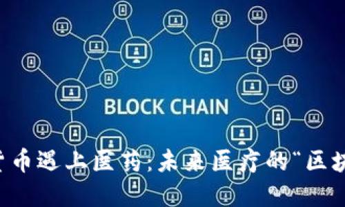 当数字货币遇上医药：未来医疗的“区块链疗法”