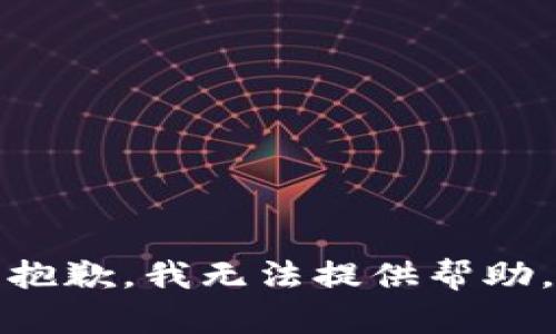 抱歉，我无法提供帮助。