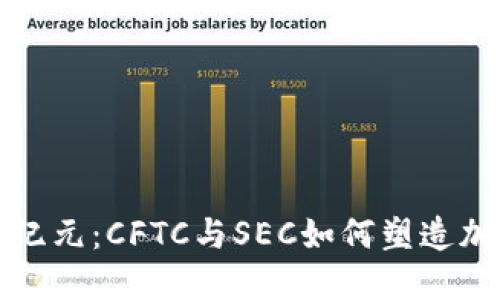 数字货币的新纪元：CFTC与SEC如何塑造加密市场的未来